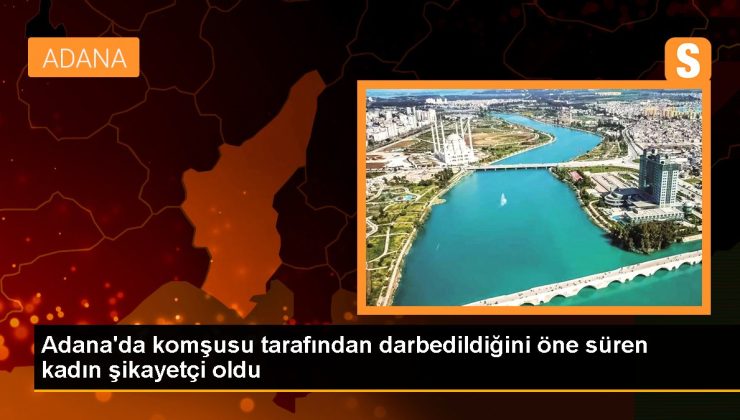 Adana haberi… Adana’da komşusu tarafından darbedildiğini öne süren bayan şikayetçi oldu