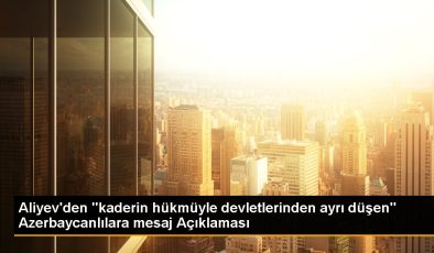 Aliyev’den “kaderin kararıyla devletlerinden farklı düşen” Azerbaycanlılara bildiri Açıklaması