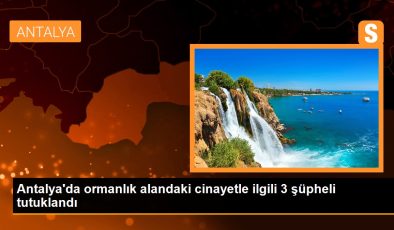 Antalya gündem haberleri: Antalya’da ormanlık alandaki cinayetle ilgili 3 şüpheli tutuklandı