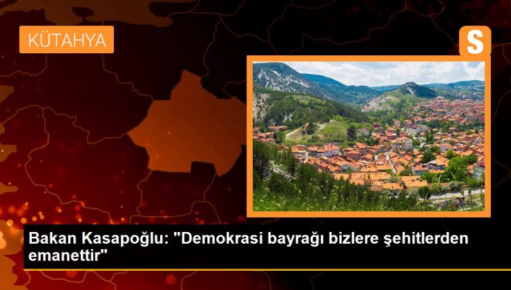 Bakan Kasapoğlu: “Demokrasi bayrağı bizlere şehitlerden emanettir”