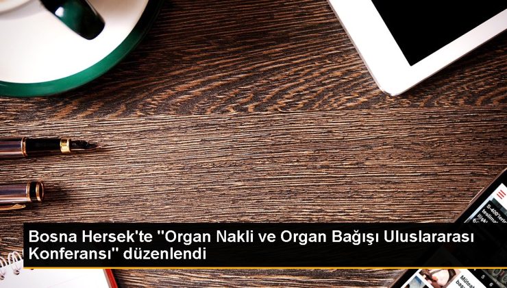 Bosna Hersek’te “Organ Nakli ve Organ Bağışı Milletlerarası Konferansı” düzenlendi