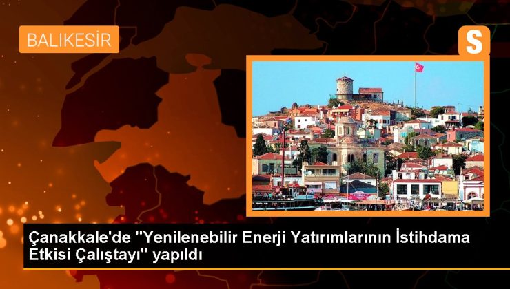 Çanakkale haber | Çanakkale’de “Yenilenebilir Güç Yatırımlarının İstihdama Tesiri Çalıştayı” yapıldı