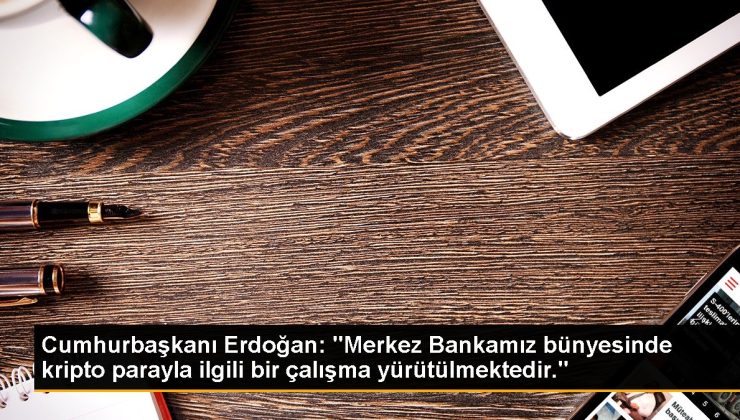 Cumhurbaşkanı Erdoğan: “Merkez Bankamız bünyesinde kripto parayla ilgili bir çalışma yürütülmektedir.”