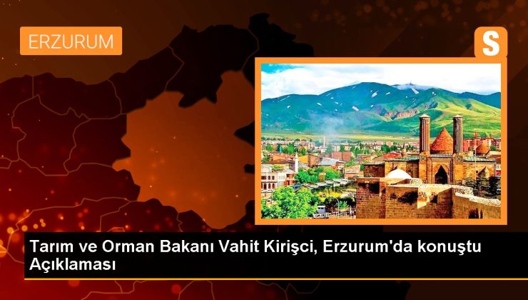 Erzurum siyaset haberi… Tarım ve Orman Bakanı Vahit Kirişci, Erzurum’da konuştu Açıklaması