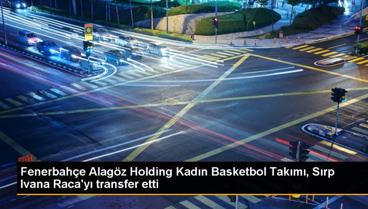 Fenerbahçe Alagöz Holding Bayan Basketbol Ekibi, Sırp Ivana Raca’yı transfer etti