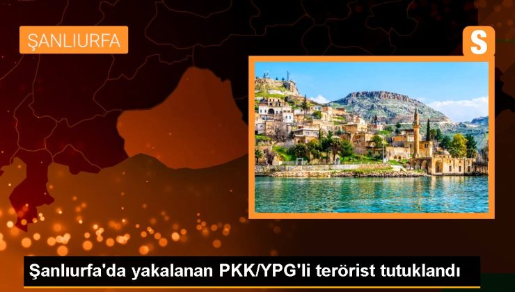 Şanlıurfa haberleri: Şanlıurfa’da yakalanan PKK/YPG’li terörist tutuklandı