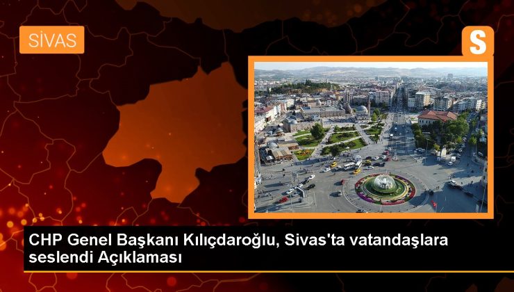 Sivas siyaset haberleri: CHP Genel Lideri Kılıçdaroğlu, Sivas’ta vatandaşlara seslendi Açıklaması