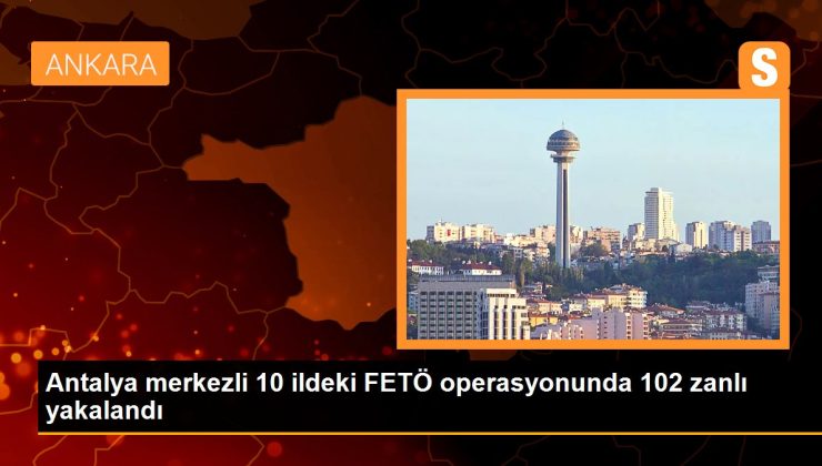 Son dakika haberi: Antalya merkezli 10 ildeki FETÖ operasyonunda 102 zanlı yakalandı