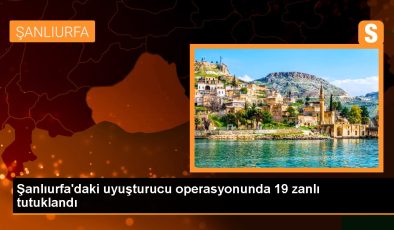 Son dakika haberi! Şanlıurfa’daki uyuşturucu operasyonunda 19 zanlı tutuklandı