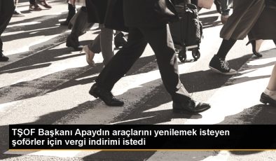 Son dakika haberi! TŞOF Lideri Apaydın araçlarını yenilemek isteyen sürücüler için vergi indirimi istedi