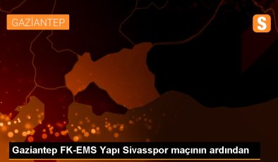 Gaziantep FK-EMS Yapı Sivasspor maçının ardından